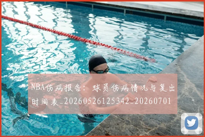 NBA伤病报告：球员伤病情况与复出时间表_20260526125342_20260701215331