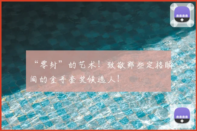 “零封”的艺术！致敬那些定格瞬间的金手套奖候选人！