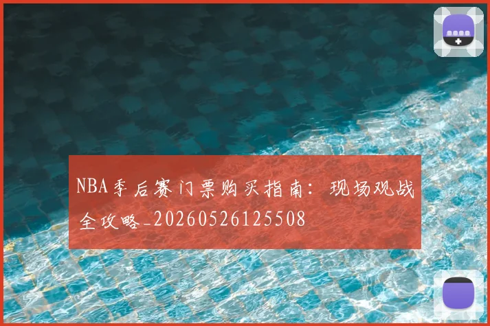 NBA季后赛门票购买指南:现场观战全攻略_20260526125508