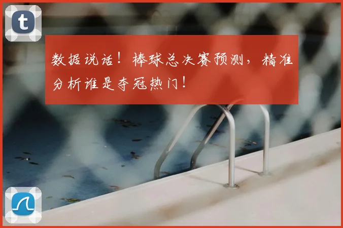 数据说话！棒球总决赛预测，精准分析谁是夺冠热门！