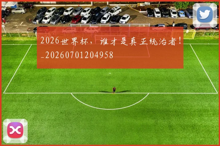 2026世界杯，谁才是真正统治者！_20260701204958