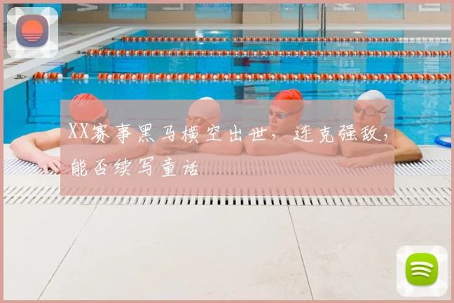 XX赛事黑马横空出世，连克强敌，能否续写童话