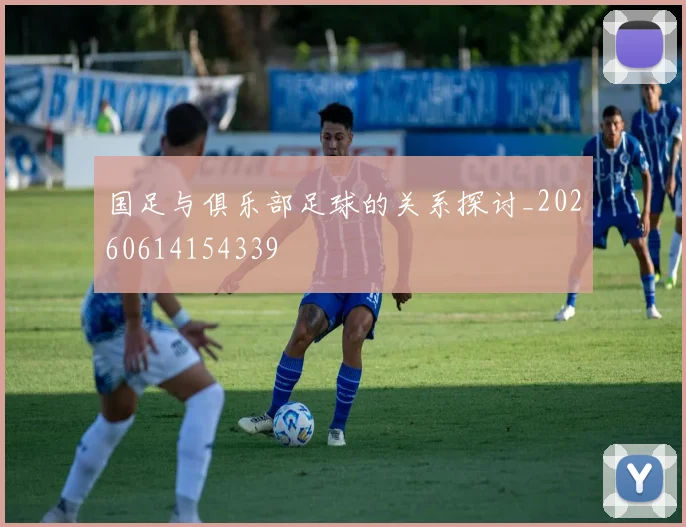 国足与俱乐部足球的关系探讨_20260614154339