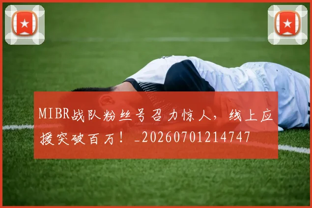 MIBR战队粉丝号召力惊人，线上应援突破百万！_20260701214747