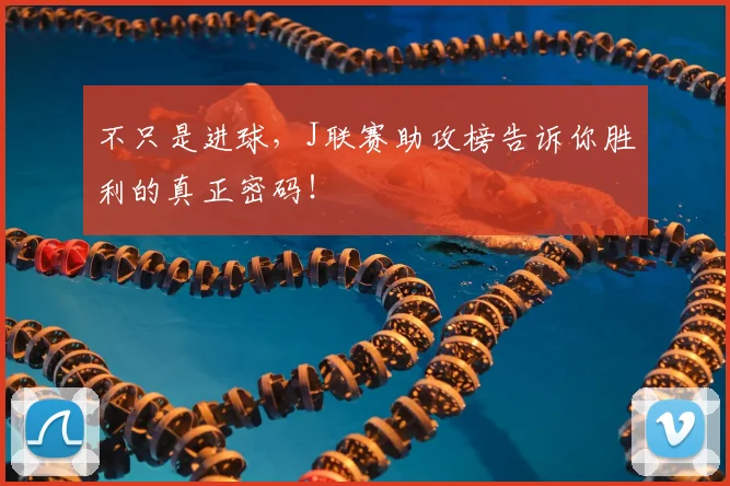 不只是进球，J联赛助攻榜告诉你胜利的真正密码！