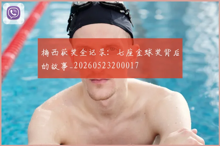 梅西获奖全记录：七座金球奖背后的故事_20260523200017