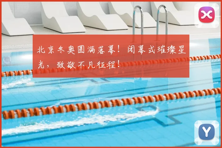 北京冬奥圆满落幕！闭幕式璀璨星光，致敬不凡征程！