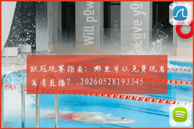 欧冠观赛指南：哪里可以免费观看高清直播？_20260528193345