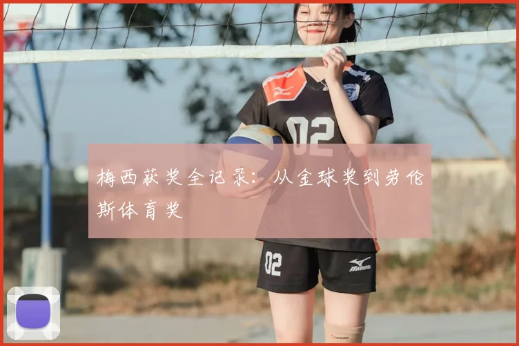 梅西获奖全记录：从金球奖到劳伦斯体育奖