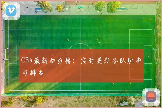 CBA最新积分榜：实时更新各队胜率与排名