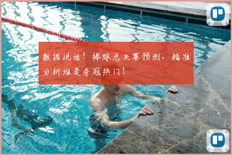 数据说话!棒球总决赛预测,精准分析谁是夺冠热门!
