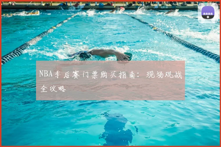 NBA季后赛门票购买指南：现场观战全攻略