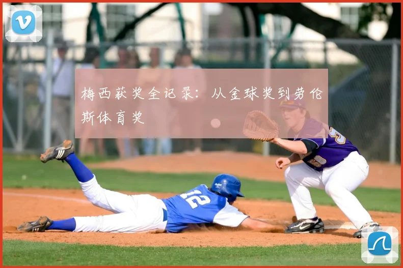 梅西获奖全记录：从金球奖到劳伦斯体育奖