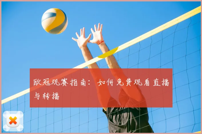 欧冠观赛指南：如何免费观看直播与转播