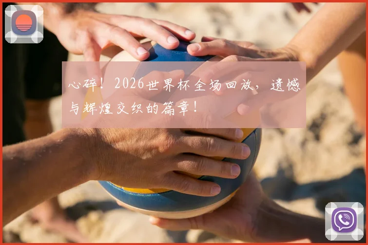 心碎!2026世界杯全场回放,遗憾与辉煌交织的篇章!