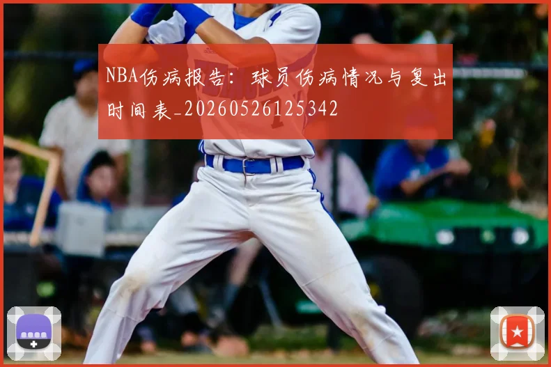 NBA伤病报告：球员伤病情况与复出时间表_20260526125342