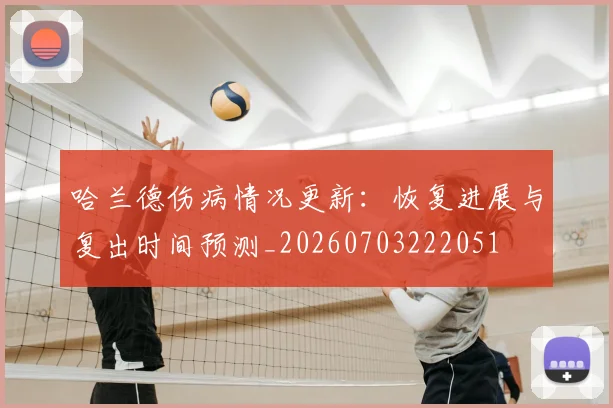 哈兰德伤病情况更新：恢复进展与复出时间预测_20260703222051
