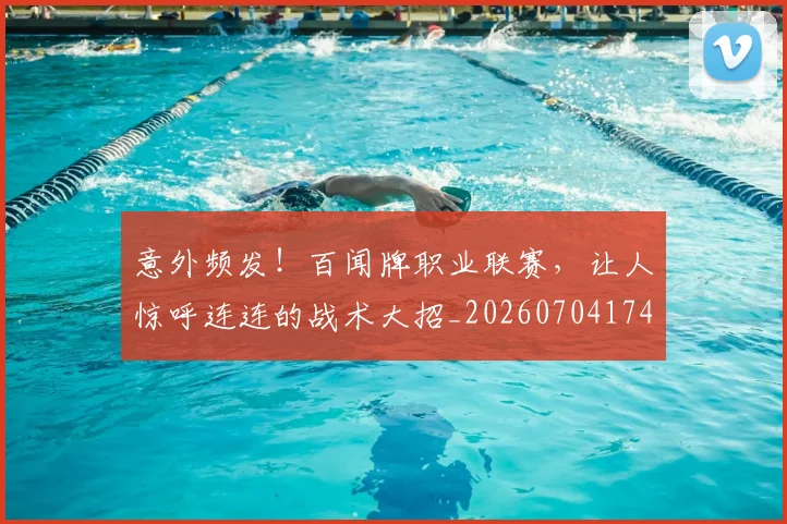 意外频发！百闻牌职业联赛，让人惊呼连连的战术大招_20260704174507