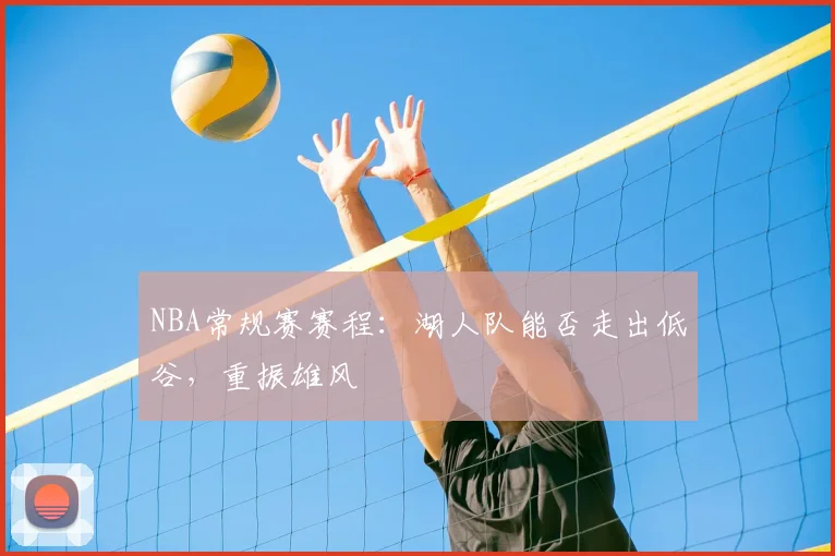 NBA常规赛赛程：湖人队能否走出低谷，重振雄风