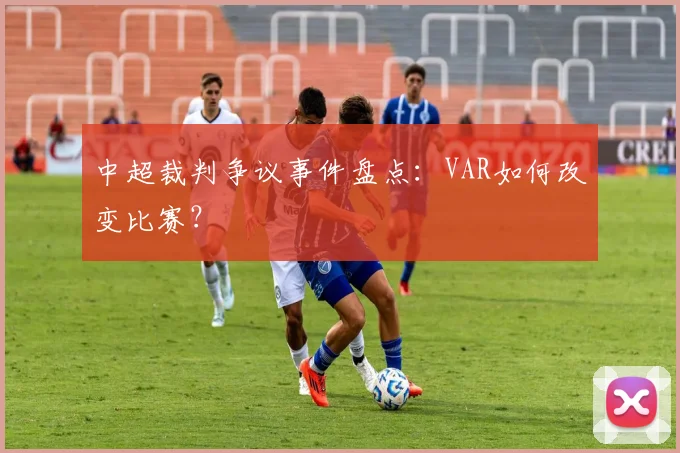 中超裁判争议事件盘点:VAR如何改变比赛?