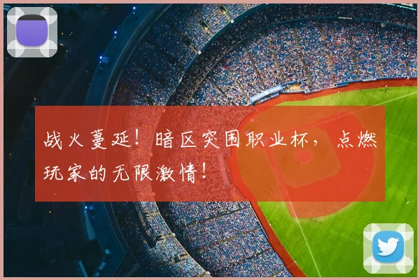 战火蔓延！暗区突围职业杯，点燃玩家的无限激情！