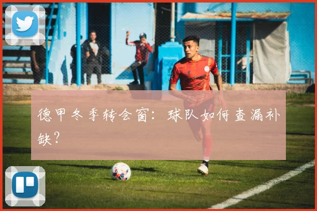 德甲冬季转会窗：球队如何查漏补缺？