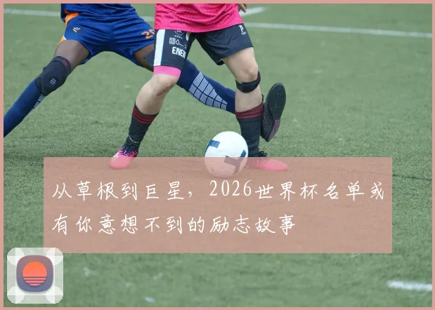 从草根到巨星，2026世界杯名单或有你意想不到的励志故事