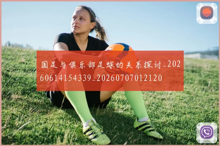 国足与俱乐部足球的关系探讨_20260614154339_20260707012120