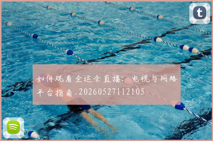 如何观看全运会直播：电视与网络平台指南_20260527112105