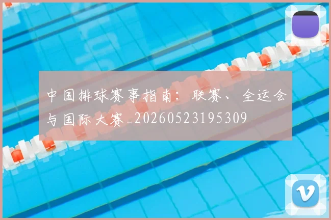 中国排球赛事指南：联赛、全运会与国际大赛_20260523195309