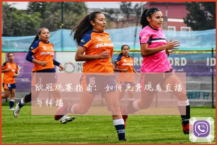 欧冠观赛指南：如何免费观看直播与转播