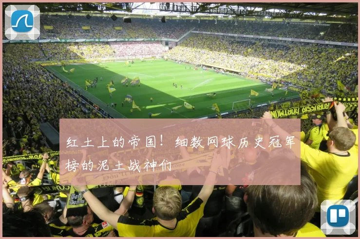 红土上的帝国！细数网球历史冠军榜的泥土战神们
