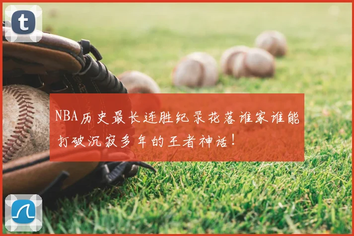 NBA历史最长连胜纪录花落谁家谁能打破沉寂多年的王者神话！