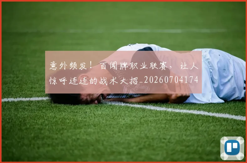 意外频发！百闻牌职业联赛，让人惊呼连连的战术大招_20260704174507