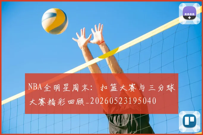 NBA全明星周末：扣篮大赛与三分球大赛精彩回顾_20260523195040