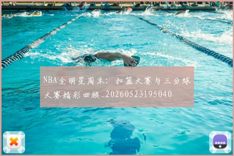 NBA全明星周末：扣篮大赛与三分球大赛精彩回顾_20260523195040