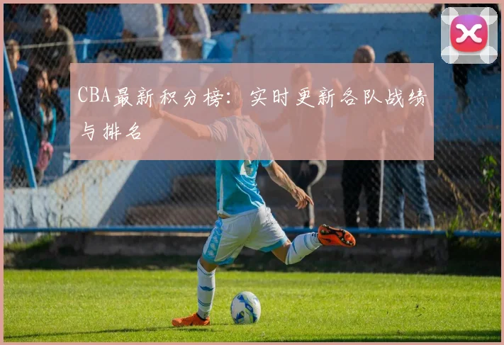 CBA最新积分榜：实时更新各队战绩与排名