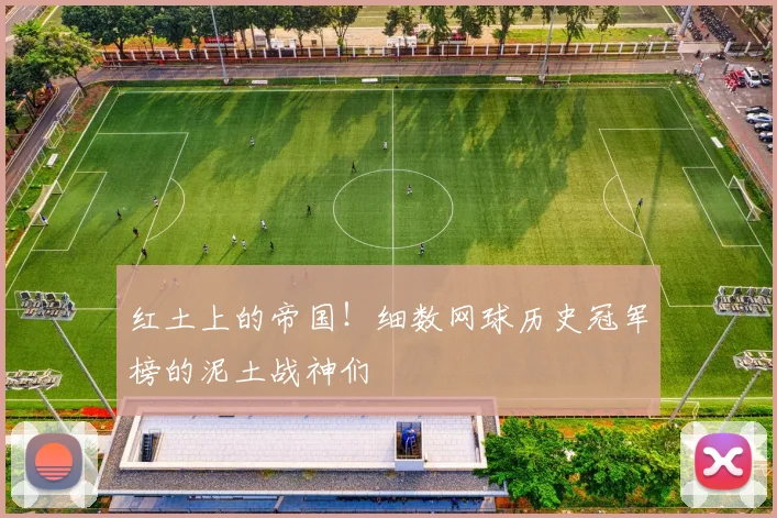 红土上的帝国！细数网球历史冠军榜的泥土战神们