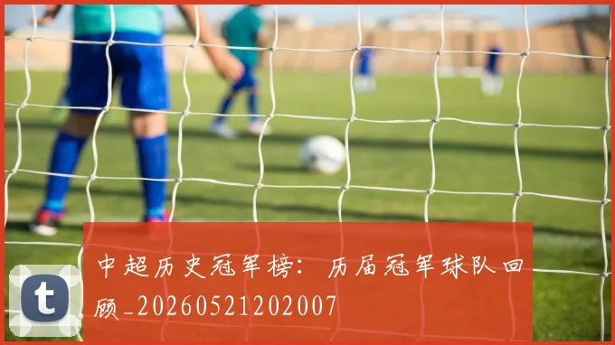 中超历史冠军榜：历届冠军球队回顾_20260521202007