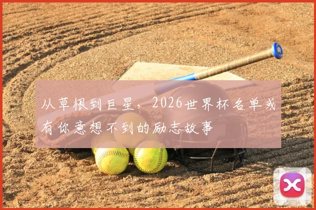 从草根到巨星，2026世界杯名单或有你意想不到的励志故事