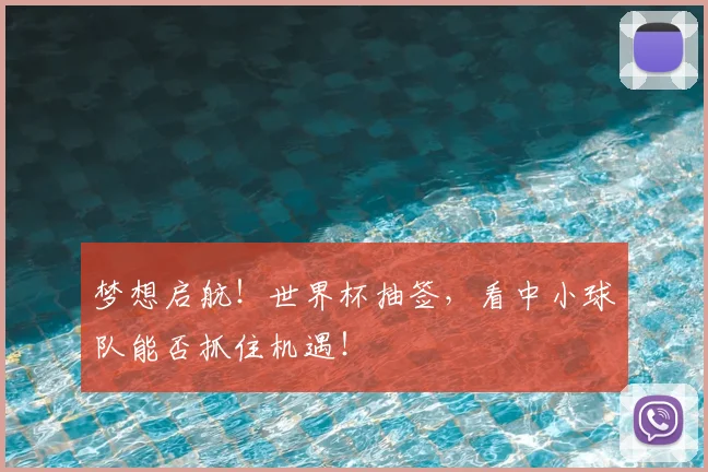 梦想启航！世界杯抽签，看中小球队能否抓住机遇！