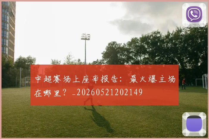 中超赛场上座率报告：最火爆主场在哪里？_20260521202149